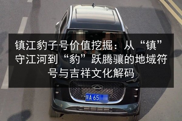 镇江豹子号价值挖掘:从“镇”守江河到“豹”跃腾骧的地域符号与吉祥文化解码 第3张 镇江豹子号价值挖掘:从“镇”守江河到“豹”跃腾骧的地域符号与吉祥文化解码 第3张
