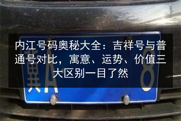 内江号码奥秘大全：吉祥号与普通号对比，寓意、运势、价值三大区别一目了然 第2张