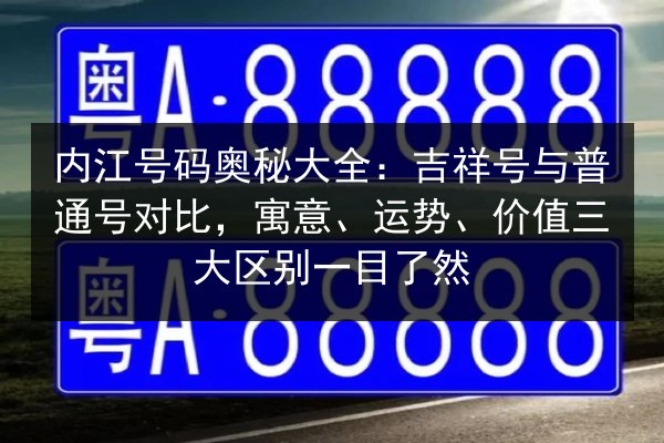 内江号码奥秘大全：吉祥号与普通号对比，寓意、运势、价值三大区别一目了然 第3张