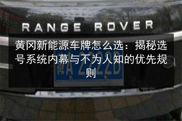黄冈新能源车牌怎么选：揭秘选号系统内幕与不为人知的优先规则