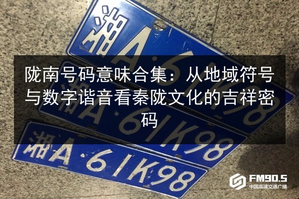 陇南号码意味合集：从地域符号与数字谐音看秦陇文化的吉祥密码