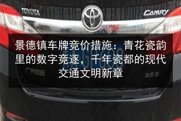 景德镇车牌竞价措施：青花瓷韵里的数字竞逐，千年瓷都的现代交通文明新章