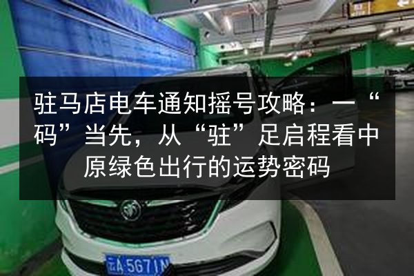 驻马店电车通知摇号攻略:一“码”当先,从“驻”足启程看中原绿色出行的运势密码 第2张 驻马店电车通知摇号攻略:一“码”当先,从“驻”足启程看中原绿色出行的运势密码 第2张