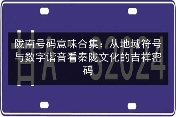 陇南号码意味合集:从地域符号与数字谐音看秦陇文化的吉祥密码 第3张 陇南号码意味合集:从地域符号与数字谐音看秦陇文化的吉祥密码 第3张
