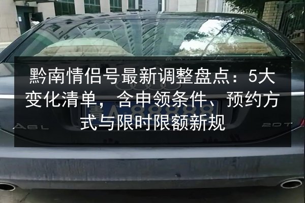 黔南情侣号最新调整盘点：5大变化清单，含申领条件、预约方式与限时限额新规