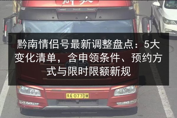 黔南情侣号最新调整盘点：5大变化清单，含申领条件、预约方式与限时限额新规 第3张