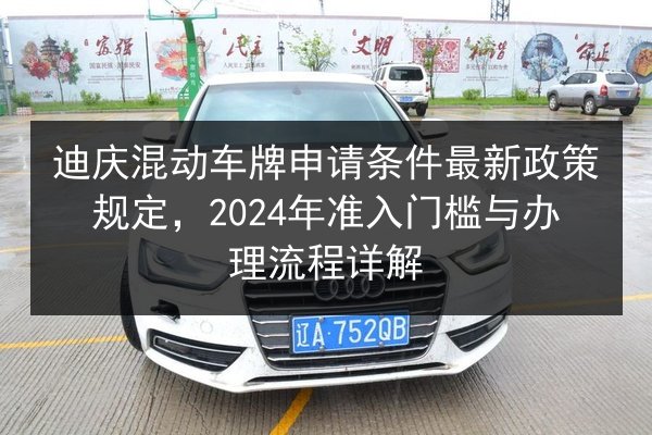 迪庆混动车牌申请条件最新政策规定，2024年准入门槛与办理流程详解