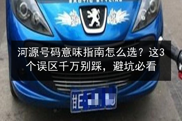 河源号码意味指南怎么选？这3个误区千万别踩，避坑必看 第2张