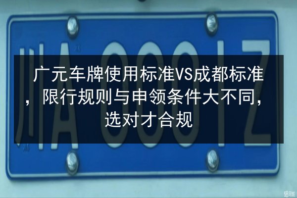 广元车牌使用标准VS成都标准,限行规则与申领条件大不同,选对才合规 第2张 广元车牌使用标准VS成都标准,限行规则与申领条件大不同,选对才合规 第2张