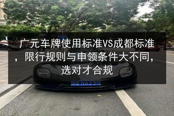 广元车牌使用标准VS成都标准,限行规则与申领条件大不同,选对才合规 第3张 广元车牌使用标准VS成都标准,限行规则与申领条件大不同,选对才合规 第3张