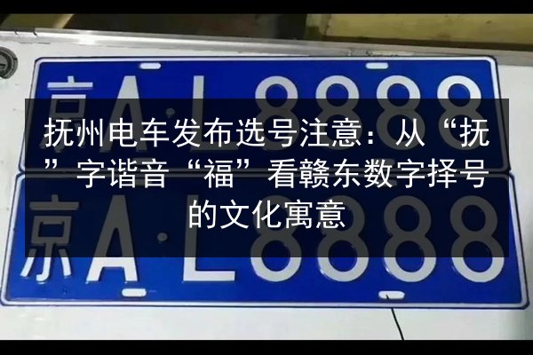 抚州电车发布选号注意：从“抚”字谐音“福”看赣东数字择号的文化寓意