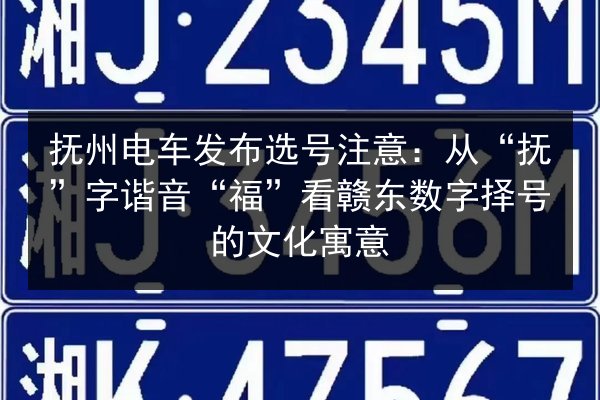 抚州电车发布选号注意:从“抚”字谐音“福”看赣东数字择号的文化寓意 第2张 抚州电车发布选号注意:从“抚”字谐音“福”看赣东数字择号的文化寓意 第2张