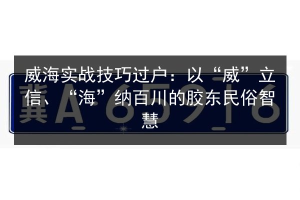 威海实战技巧过户：以“威”立信、“海”纳百川的胶东民俗智慧