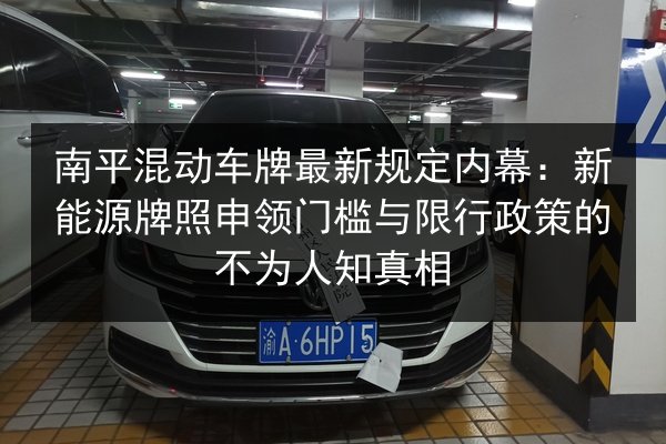 南平混动车牌最新规定内幕：新能源牌照申领门槛与限行政策的不为人知真相