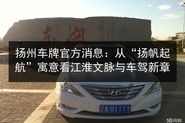 扬州车牌官方消息：从“扬帆起航”寓意看江淮文脉与车驾新章