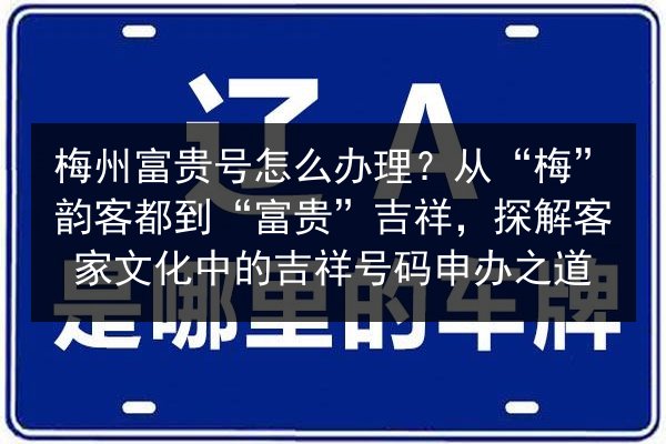 梅州富贵号怎么办理?从“梅”韵客都到“富贵”吉祥,探解客家文化中的吉祥号码申办之道 第2张 梅州富贵号怎么办理?从“梅”韵客都到“富贵”吉祥,探解客家文化中的吉祥号码申办之道 第2张