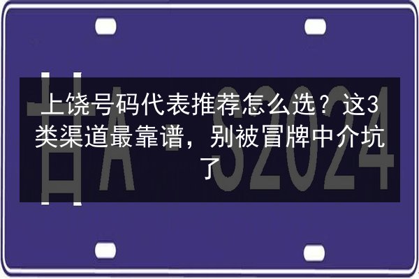 上饶号码代表推荐怎么选？这3类渠道最靠谱，别被冒牌中介坑了