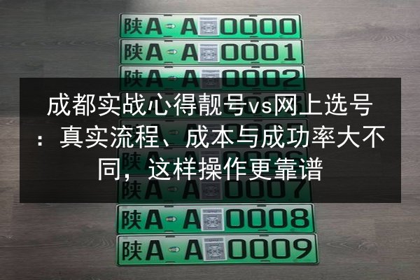 成都实战心得靓号vs网上选号：真实流程、成本与成功率大不同，这样操作更靠谱