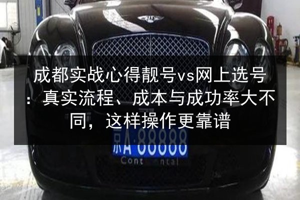 成都实战心得靓号vs网上选号：真实流程、成本与成功率大不同，这样操作更靠谱 第3张