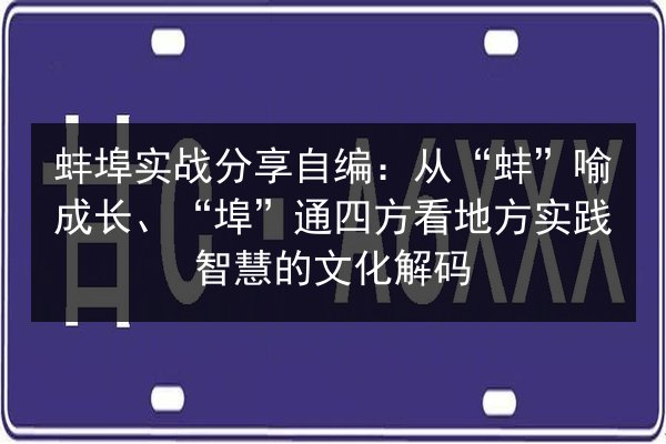 蚌埠实战分享自编：从“蚌”喻成长、“埠”通四方看地方实践智慧的文化解码