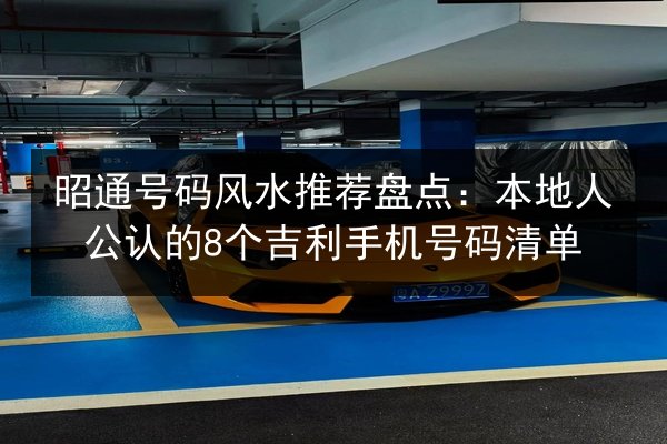 昭通号码风水推荐盘点：本地人公认的8个吉利手机号码清单 第2张