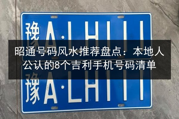 昭通号码风水推荐盘点：本地人公认的8个吉利手机号码清单 第3张