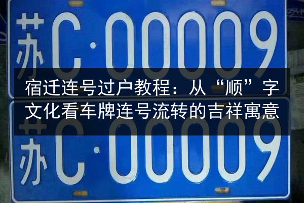 宿迁连号过户教程：从“顺”字文化看车牌连号流转的吉祥寓意