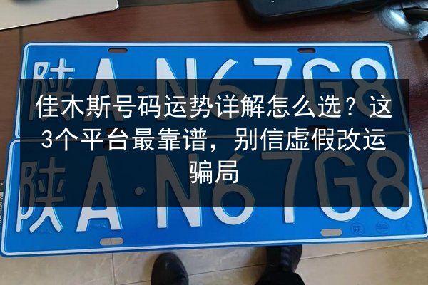 佳木斯号码运势详解怎么选？这3个平台最靠谱，别信虚假改运骗局