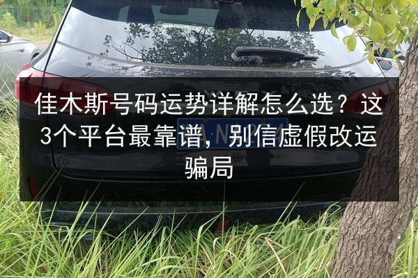 佳木斯号码运势详解怎么选?这3个平台最靠谱,别信虚假改运骗局 第2张 佳木斯号码运势详解怎么选?这3个平台最靠谱,别信虚假改运骗局 第2张