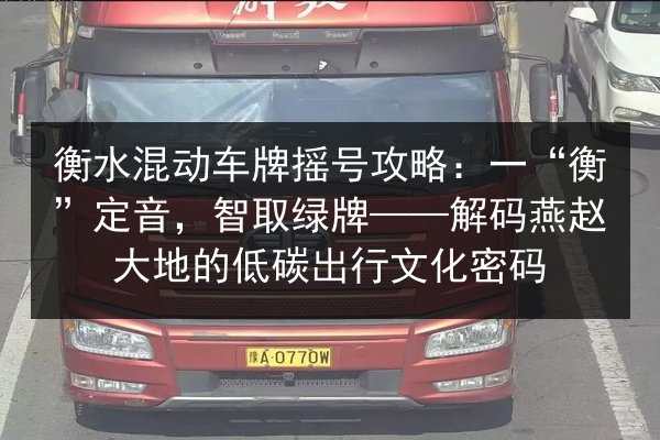 衡水混动车牌摇号攻略:一“衡”定音,智取绿牌——解码燕赵大地的低碳出行文化密码 第3张 衡水混动车牌摇号攻略:一“衡”定音,智取绿牌——解码燕赵大地的低碳出行文化密码 第3张