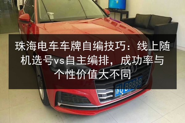 珠海电车车牌自编技巧：线上随机选号vs自主编排，成功率与个性价值大不同