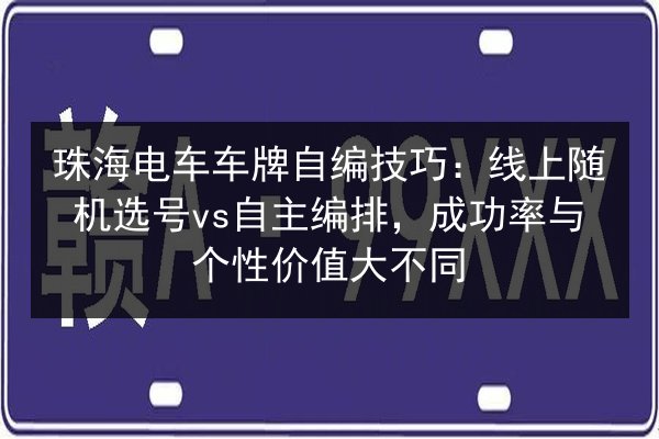 珠海电车车牌自编技巧：线上随机选号vs自主编排，成功率与个性价值大不同 第3张