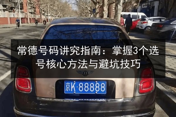 常德号码讲究指南:掌握3个选号核心方法与避坑技巧 第3张 常德号码讲究指南:掌握3个选号核心方法与避坑技巧 第3张