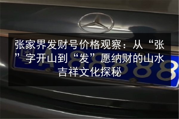 张家界发财号价格观察:从“张”字开山到“发”愿纳财的山水吉祥文化探秘 第2张 张家界发财号价格观察:从“张”字开山到“发”愿纳财的山水吉祥文化探秘 第2张