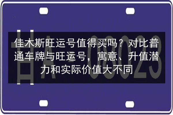 佳木斯旺运号值得买吗?对比普通车牌与旺运号,寓意、升值潜力和实际价值大不同 第2张 佳木斯旺运号值得买吗?对比普通车牌与旺运号,寓意、升值潜力和实际价值大不同 第2张