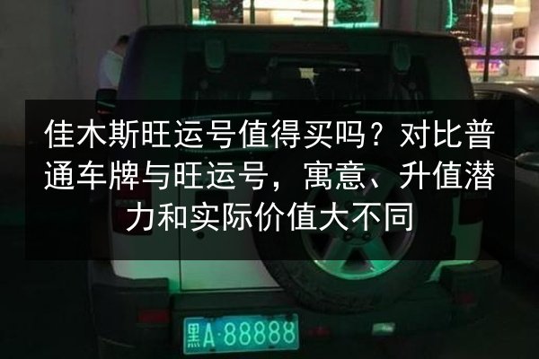 佳木斯旺运号值得买吗?对比普通车牌与旺运号,寓意、升值潜力和实际价值大不同 第3张 佳木斯旺运号值得买吗?对比普通车牌与旺运号,寓意、升值潜力和实际价值大不同 第3张