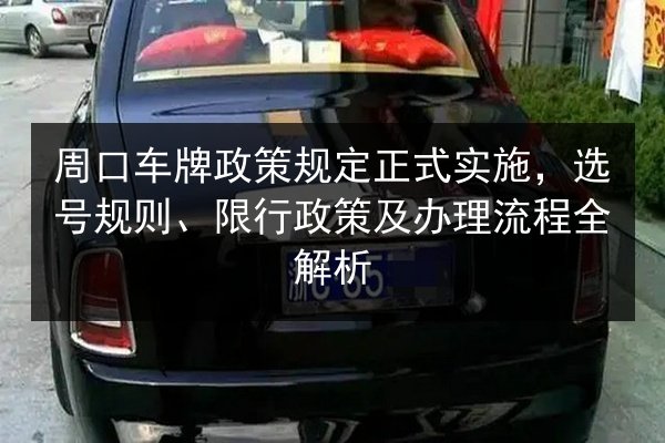 周口车牌政策规定正式实施，选号规则、限行政策及办理流程全解析
