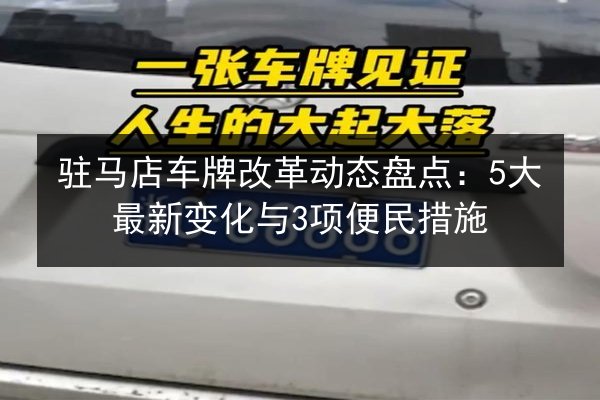 驻马店车牌改革动态盘点：5大最新变化与3项便民措施 第2张