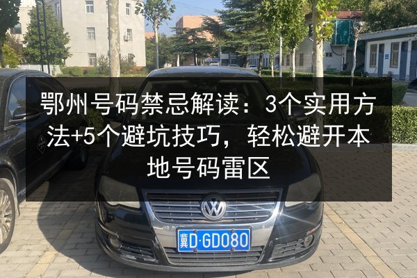 鄂州号码禁忌解读:3个实用方法+5个避坑技巧,轻松避开本地号码雷区 第3张 鄂州号码禁忌解读:3个实用方法+5个避坑技巧,轻松避开本地号码雷区 第3张