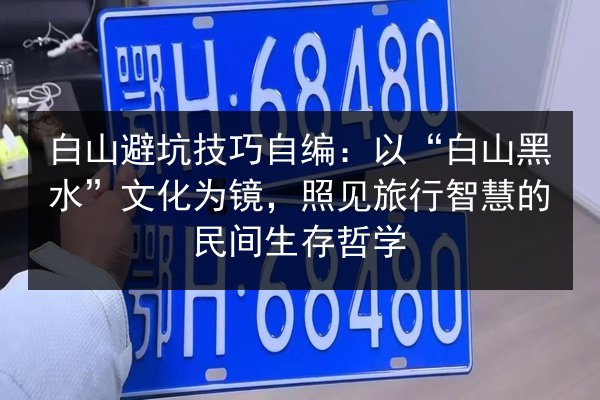 白山避坑技巧自编：以“白山黑水”文化为镜，照见旅行智慧的民间生存哲学