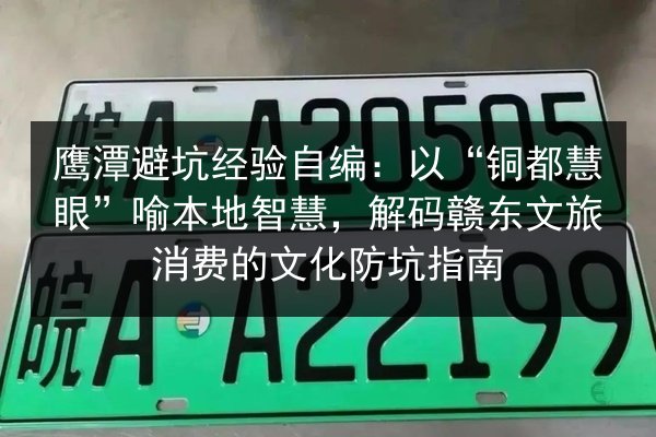 鹰潭避坑经验自编:以“铜都慧眼”喻本地智慧,解码赣东文旅消费的文化防坑指南 第2张 鹰潭避坑经验自编:以“铜都慧眼”喻本地智慧,解码赣东文旅消费的文化防坑指南 第2张