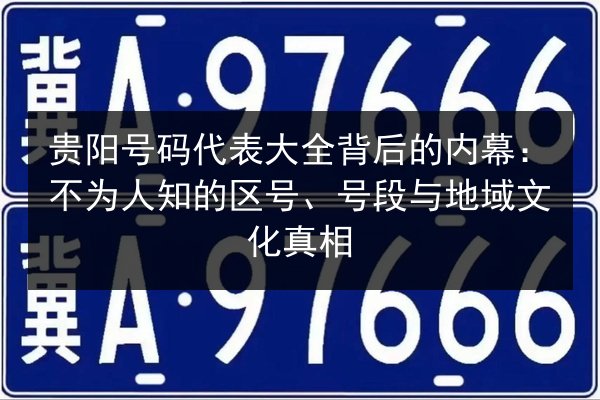 贵阳号码代表大全背后的内幕:不为人知的区号、号段与地域文化真相 第3张 贵阳号码代表大全背后的内幕:不为人知的区号、号段与地域文化真相 第3张