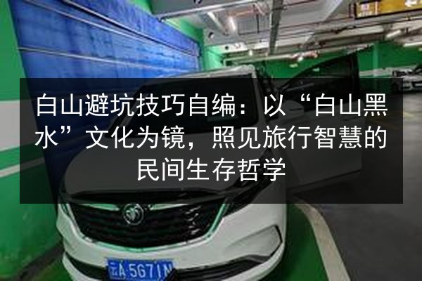 白山避坑技巧自编：以“白山黑水”文化为镜，照见旅行智慧的民间生存哲学 第2张