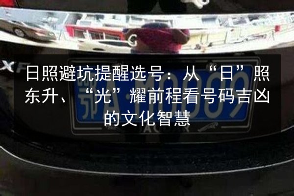 日照避坑提醒选号:从“日”照东升、“光”耀前程看号码吉凶的文化智慧 第2张 日照避坑提醒选号:从“日”照东升、“光”耀前程看号码吉凶的文化智慧 第2张