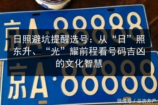 日照避坑提醒选号:从“日”照东升、“光”耀前程看号码吉凶的文化智慧 第3张 日照避坑提醒选号:从“日”照东升、“光”耀前程看号码吉凶的文化智慧 第3张