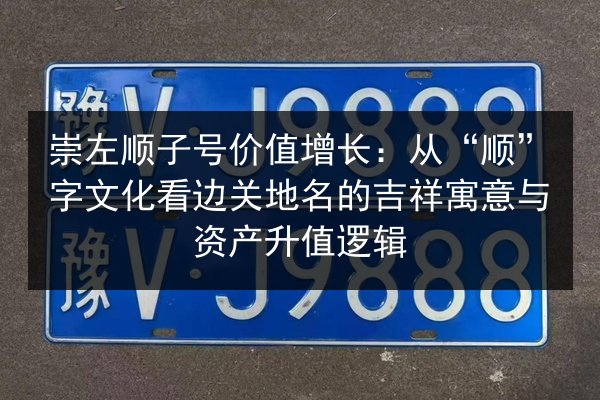崇左顺子号价值增长:从“顺”字文化看边关地名的吉祥寓意与资产升值逻辑 第2张 崇左顺子号价值增长:从“顺”字文化看边关地名的吉祥寓意与资产升值逻辑 第2张