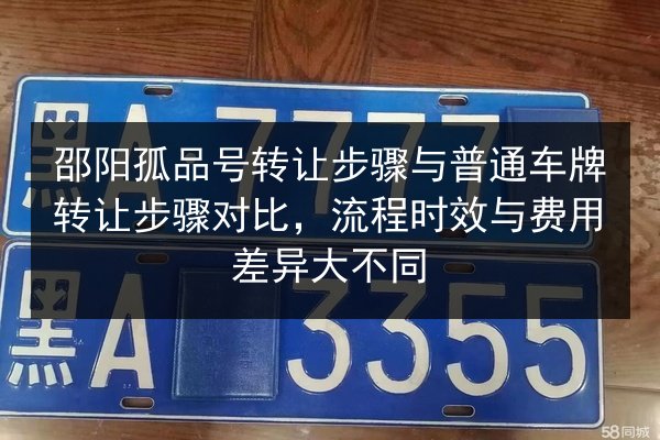 邵阳孤品号转让步骤与普通车牌转让步骤对比，流程时效与费用差异大不同