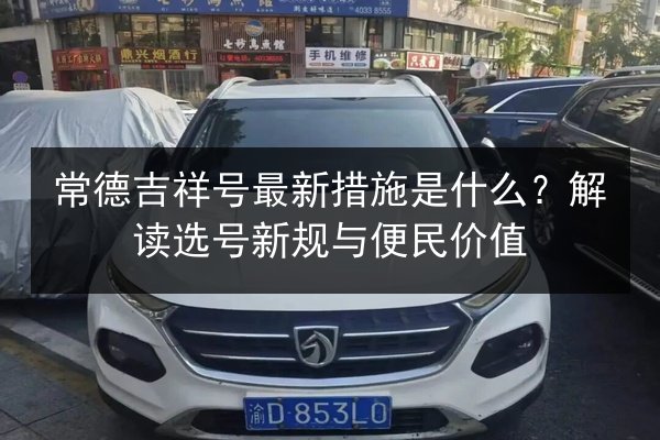 常德吉祥号最新措施是什么？解读选号新规与便民价值 第2张