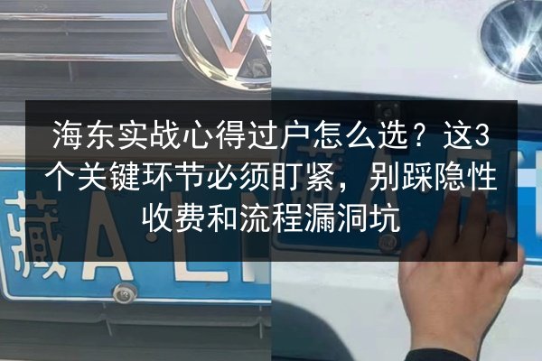 海东实战心得过户怎么选?这3个关键环节必须盯紧,别踩隐性收费和流程漏洞坑 第2张 海东实战心得过户怎么选?这3个关键环节必须盯紧,别踩隐性收费和流程漏洞坑 第2张