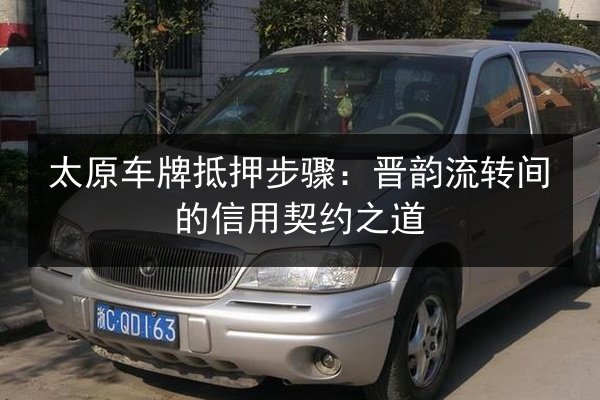 太原车牌抵押步骤：晋韵流转间的信用契约之道 第2张